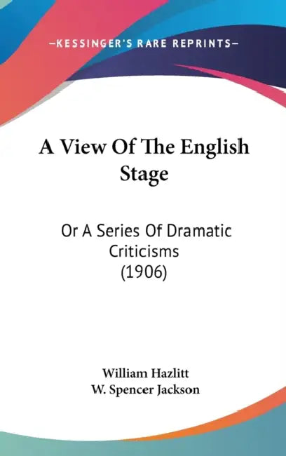 A View Of The English Stage: Or A Series Of Dramatic Criticisms (1906) by William Hazlitt, W. Spencer Jackson
