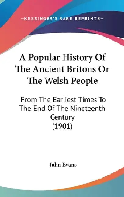 A Popular History Of The Ancient Britons Or The Welsh People: From The Earliest Times To The End Of The Nineteenth Century (1901) by John Evans