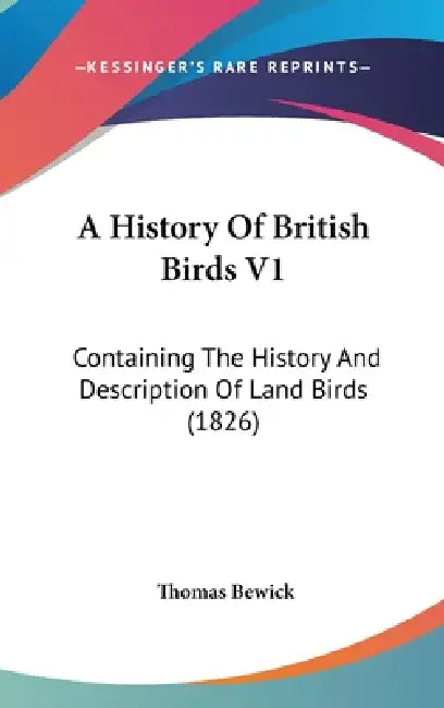 A History Of British Birds V1: Containing The History And Description Of Land Birds (1826) by Thomas Bewick