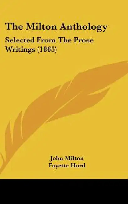 The Milton Anthology: Selected From The Prose Writings (1865) by John Milton, Fayette Hurd