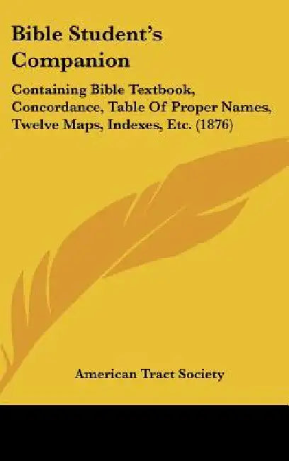 Bible Student's Companion: Containing Bible Textbook, Concordance, Table Of Proper Names, Twelve Maps, Indexes, Etc. (1876) by American Tract Society
