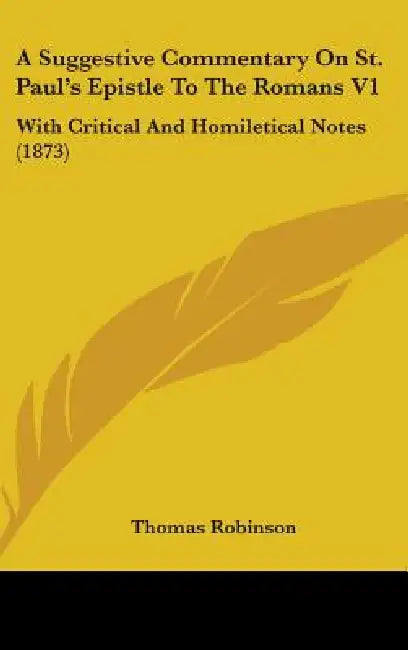 A Suggestive Commentary On St. Paul's Epistle To The Romans V1: With Critical And Homiletical Notes (1873) by Thomas Robinson