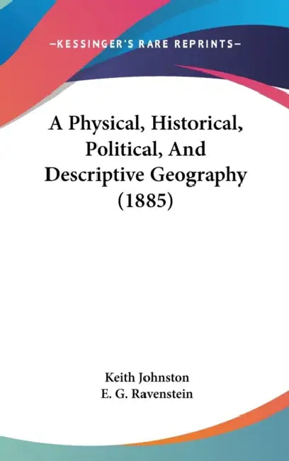 A Physical, Historical, Political, And Descriptive Geography (1885) by Keith Johnston, E. G. Ravenstein