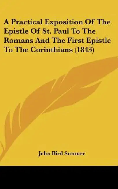 A Practical Exposition Of The Epistle Of St. Paul To The Romans And The First Epistle To The Corinthians (1843) by John Bird Sumner