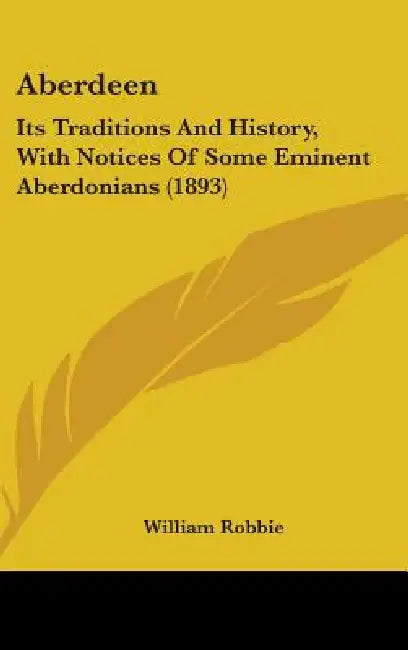 Aberdeen: Its Traditions And History, With Notices Of Some Eminent Aberdonians (1893) by William Robbie
