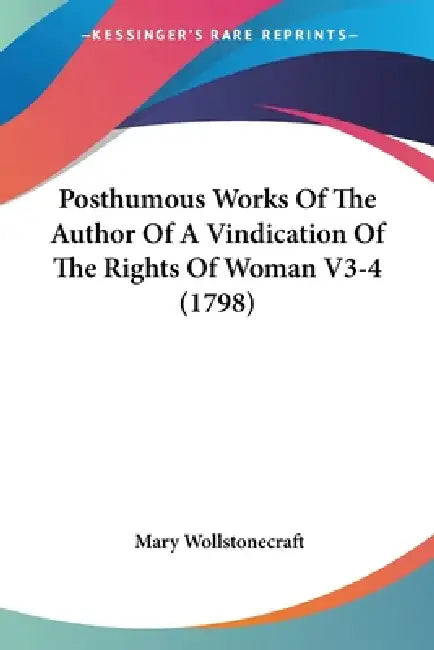 Posthumous Works Of The Author Of A Vindication Of The Rights Of Woman V3-4 (1798) by Mary Wollstonecraft