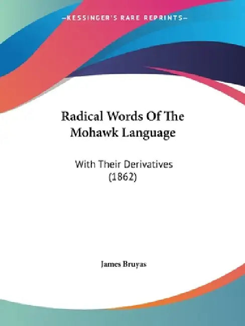 Radical Words Of The Mohawk Language: With Their Derivatives (1862) by James Bruyas