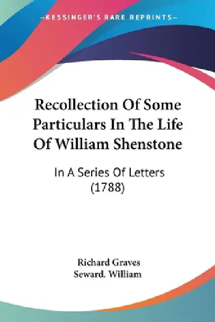 Recollection Of Some Particulars In The Life Of William Shenstone: In A Series Of Letters (1788) by Richard Graves, Seward William