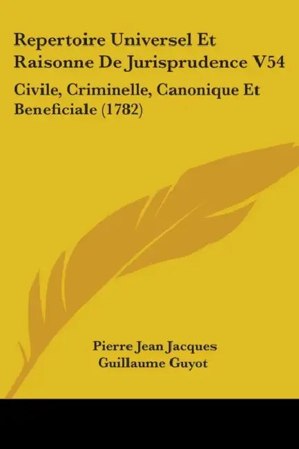 Repertoire Universel Et Raisonne De Jurisprudence V54: Civile, Criminelle, Canonique Et Beneficiale (1782) by Pierre Jean Jacques Guillaume Guyot