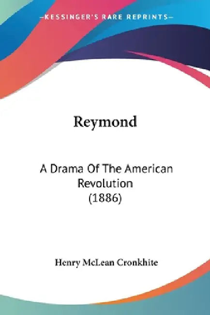 Reymond: A Drama Of The American Revolution (1886) by Henry McLean Cronkhite