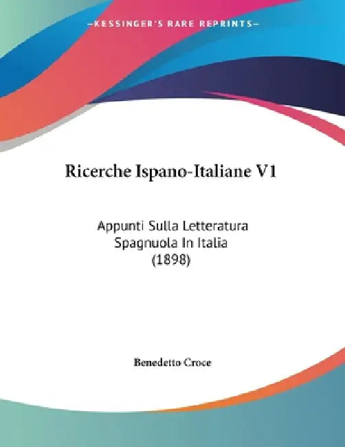 Ricerche Ispano-Italiane V1: Appunti Sulla Letteratura Spagnuola In Italia (1898) by Benedetto Croce