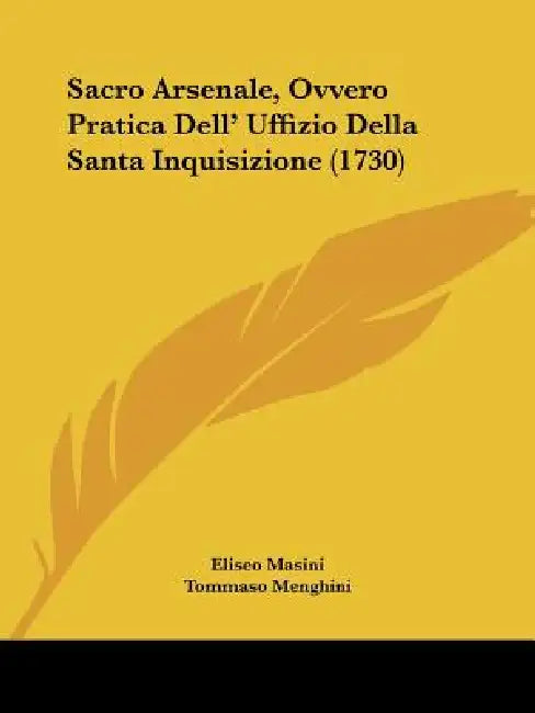 Sacro Arsenale, Ovvero Pratica Dell' Uffizio Della Santa Inquisizione (1730) by Eliseo Masini, Tommaso Menghini, Giovanni Pasqualone