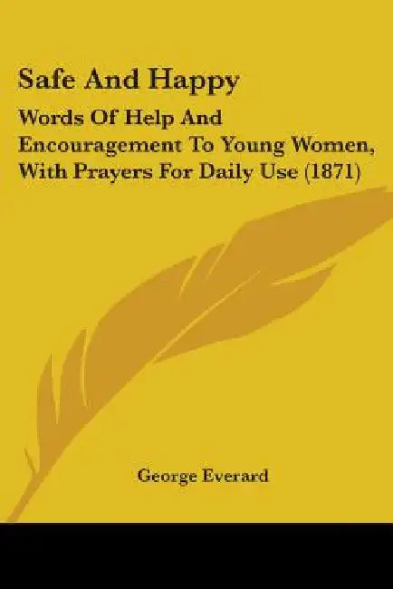Safe And Happy: Words Of Help And Encouragement To Young Women, With Prayers For Daily Use (1871) by George Everard