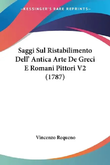 Saggi Sul Ristabilimento Dell' Antica Arte De Greci E Romani Pittori V2 (1787) by Vincenzo Requeno