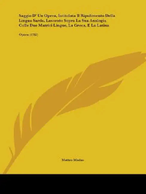 Saggio D' Un Opera, Intitolata Il Ripulimento Della Lingua Sarda, Lavorato Sopra La Sua Analogia Colle Due Matrici Lingue, La Greca, E La Latina: Oper by Matteo Madao