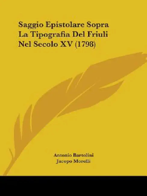 Saggio Epistolare Sopra La Tipografia Del Friuli Nel Secolo XV (1798) by Antonio Bartolini, Jacopo Morelli