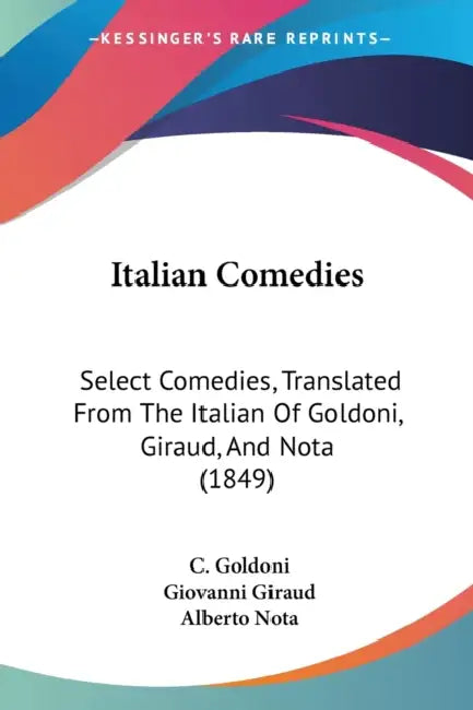 Italian Comedies: Select Comedies, Translated From The Italian Of Goldoni, Giraud, And Nota (1849) by C. Goldoni, Giovanni Giraud, Alberto Nota