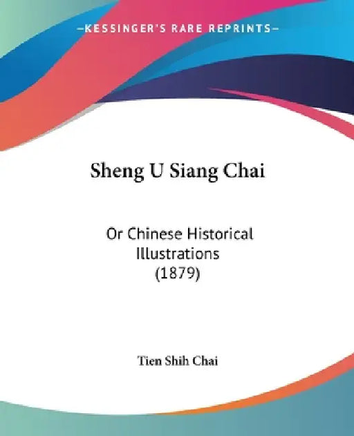 Sheng U Siang Chai: Or Chinese Historical Illustrations (1879) by Tien Shih Chai