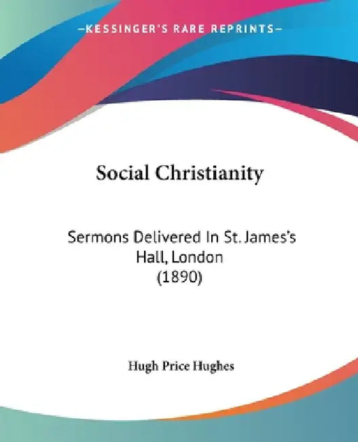 Social Christianity: Sermons Delivered In St. James's Hall, London (1890) by Hugh Price Hughes