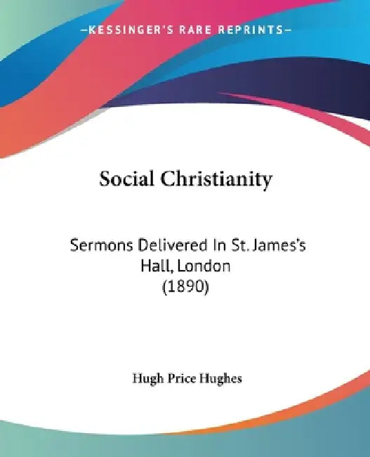 Social Christianity: Sermons Delivered In St. James's Hall, London (1890) by Hugh Price Hughes