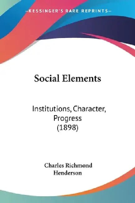 Social Elements: Institutions, Character, Progress (1898) by Charles Richmond Henderson