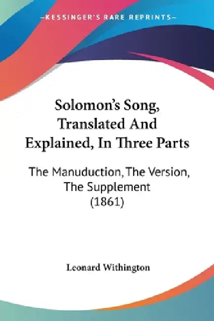 Solomon's Song, Translated And Explained, In Three Parts: The Manuduction, The Version, The Supplement (1861) by Leonard Withington
