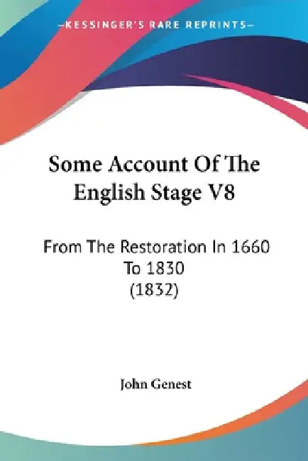 Some Account Of The English Stage V8: From The Restoration In 1660 To 1830 (1832) by John Genest