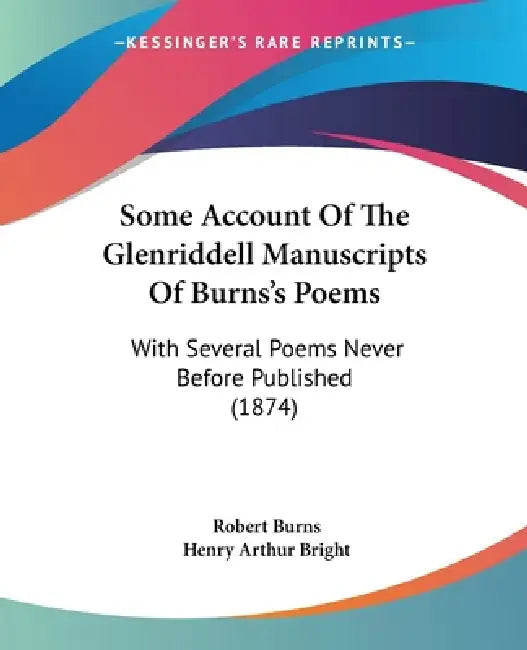 Some Account Of The Glenriddell Manuscripts Of Burns's Poems: With Several Poems Never Before Published (1874) by Robert Burns, Henry Arthur Bright