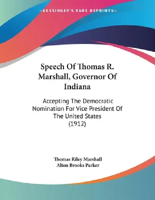 Speech Of Thomas R. Marshall, Governor Of Indiana: Accepting The Democratic Nomination For Vice President Of The United States (1912) by Thomas Riley Marshall, Alton Brooks Parker