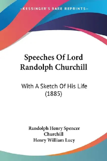 Speeches Of Lord Randolph Churchill: With A Sketch Of His Life (1885) by Randolph Henry Spencer Churchill, Henry William Lucy