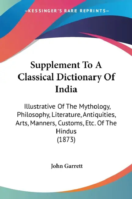 Supplement To A Classical Dictionary Of India: Illustrative Of The Mythology, Philosophy, Literature, Antiquities, Arts, Manners, Customs, Etc. Of The by John Garrett