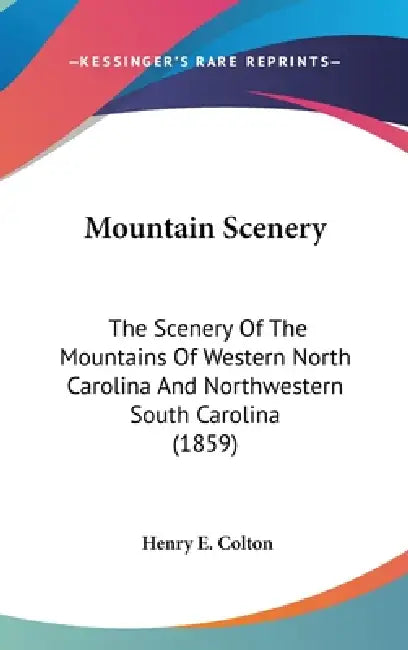 Mountain Scenery: The Scenery Of The Mountains Of Western North Carolina And Northwestern South Carolina (1859) by Henry E. Colton