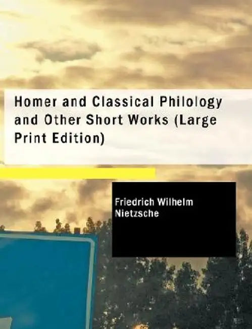 Homer and Classical Philology and Other Short Works by Friedrich Wilhelm Nietzsche