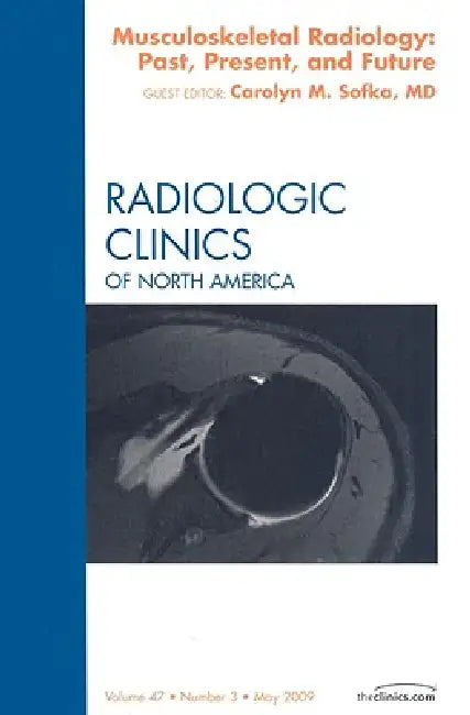 Musculoskeletal Radiology: Past, Present, and Future, an Issue of Radiologic Clinics: Volume 47-3 by Carolyn M. Sofka