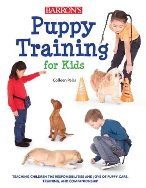 Puppy Training for Kids: Teaching Children the Responsibilities and Joys of Puppy Care, Training, and Companionship by Colleen Pelar