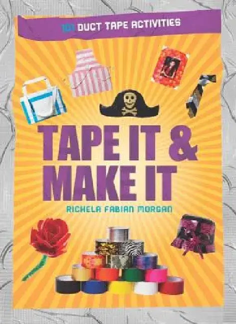 Tape It & Make It: 101 Duct Tape Activities by Richela Fabian Morgan