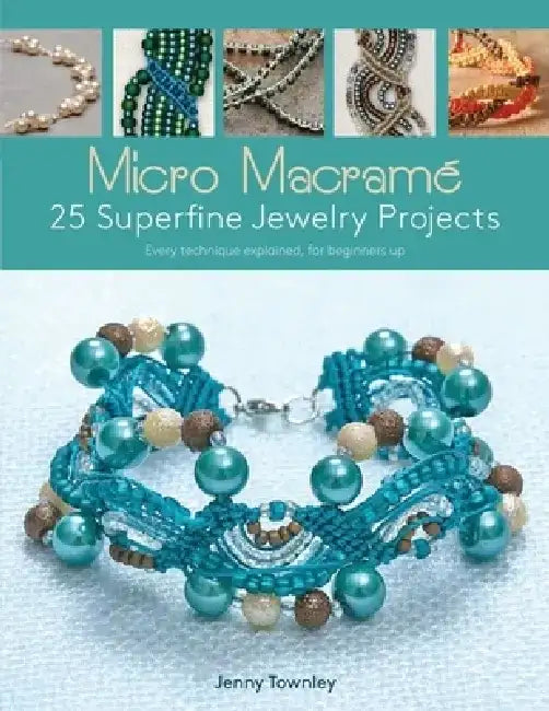 Micro Macramé 25 Superfine Jewelry Projects: Every Technique Explained, for Beginners Up by Jenny Townley