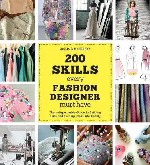 200 Skills Every Fashion Designer Must Have: The Indispensable Guide to Building Skills and Turning Ideas Into Reality by Aisling McKeefry