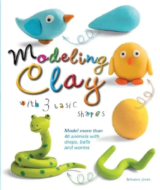 Modeling Clay with 3 Basic Shapes: Model More Than 40 Animals with Teardrops, Balls, and Worms by Bernadette Cuxart