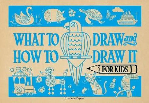 What to Draw and How to Draw It for Kids by Charlotte Pepper
