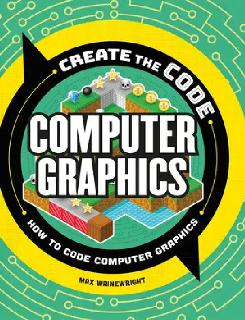 Create the Code: Computer Graphics by Max Wainewright