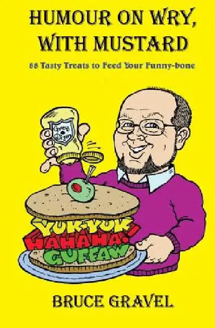 Humour On Wry, With Mustard: 88 Tasty Treats To Feed Your Funny-Bone by Bruce Gravel