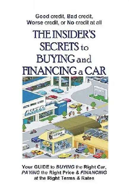 The Insider's Secrets To Buying And Financing A Car: Good Credit, Bad Credit, Worse Credit Or No Credit At All. by Gary McClure
