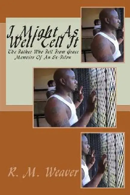 I Might As Well Tell It: Memoirs Of An Ex Felon by Randy M. Weaver