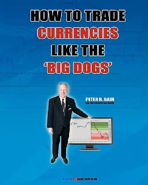 How To Trade Currencies Like The 'Big Dogs': The Forexmentor Trading System Guide by Peter R. Bain