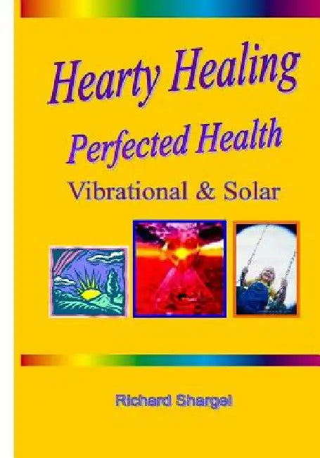 Hearty Healing - Perfected Health: Subtle, Vibrational, Solar by Richard Shargel