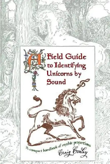 A Field Guide To Identifying Unicorns By Sound: A Compact Handbook Of Mythic Proportions by Craig Conley