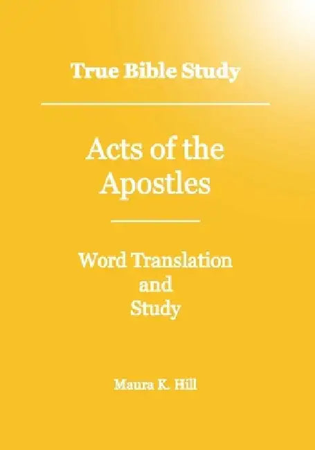 True Bible Study - Acts Of The Apostles by Maura K. Hill