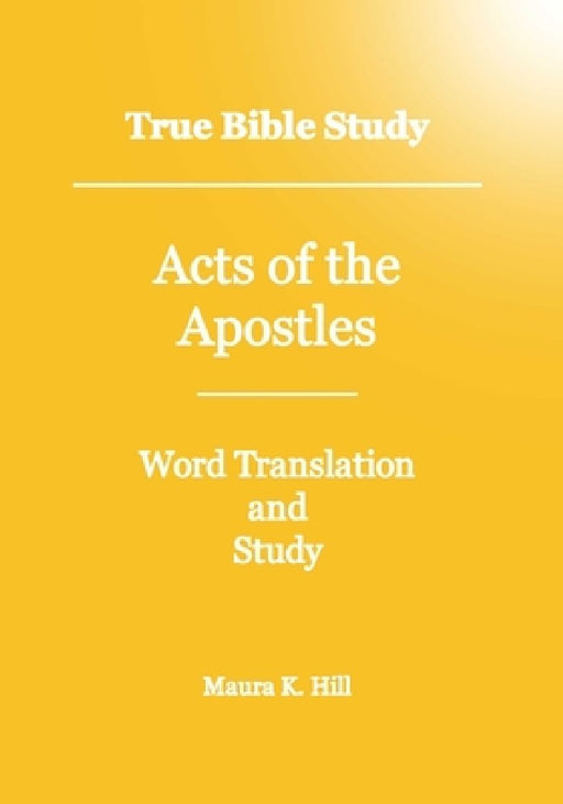 True Bible Study - Acts Of The Apostles by Maura K. Hill