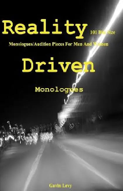 Reality Driven: 101 Bite Size Monologues/Audition Pieces For Men And Women by Gavin Levy